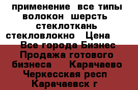 применение: все типы волокон, шерсть, стеклоткань,стекловлокно › Цена ­ 100 - Все города Бизнес » Продажа готового бизнеса   . Карачаево-Черкесская респ.,Карачаевск г.